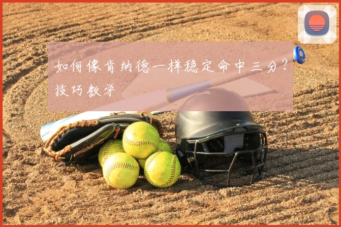 如何像肯纳德一样稳定命中三分？技巧教学