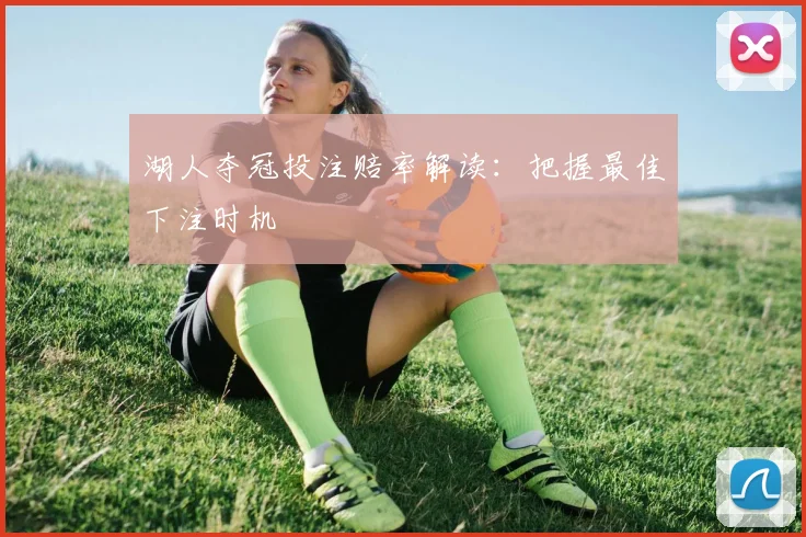 湖人夺冠投注赔率解读：把握最佳下注时机