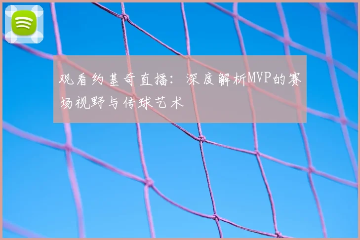 观看约基奇直播：深度解析MVP的赛场视野与传球艺术