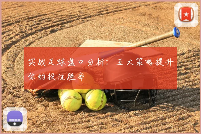 实战足球盘口分析：五大策略提升你的投注胜率