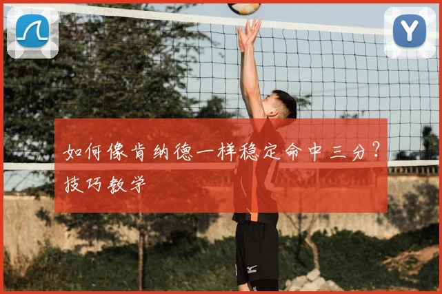 如何像肯纳德一样稳定命中三分?技巧教学