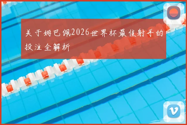 关于姆巴佩2026世界杯最佳射手的投注全解析