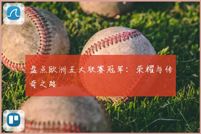 盘点欧洲五大联赛冠军：荣耀与传奇之路