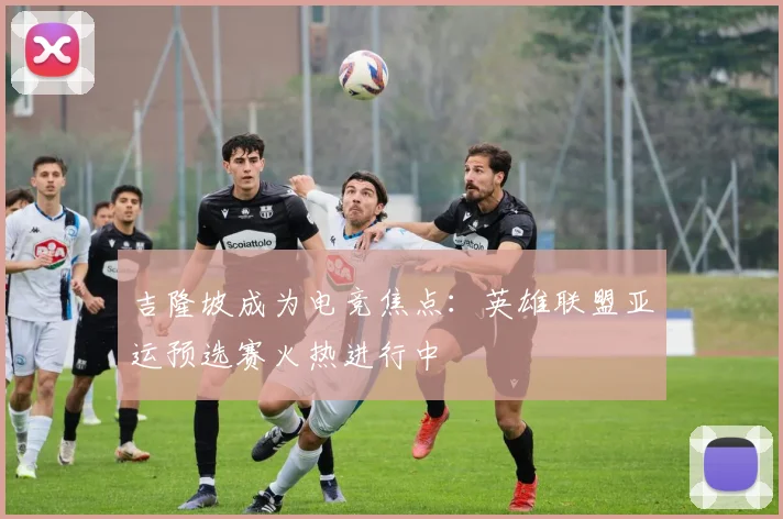 吉隆坡成为电竞焦点:英雄联盟亚运预选赛火热进行中
