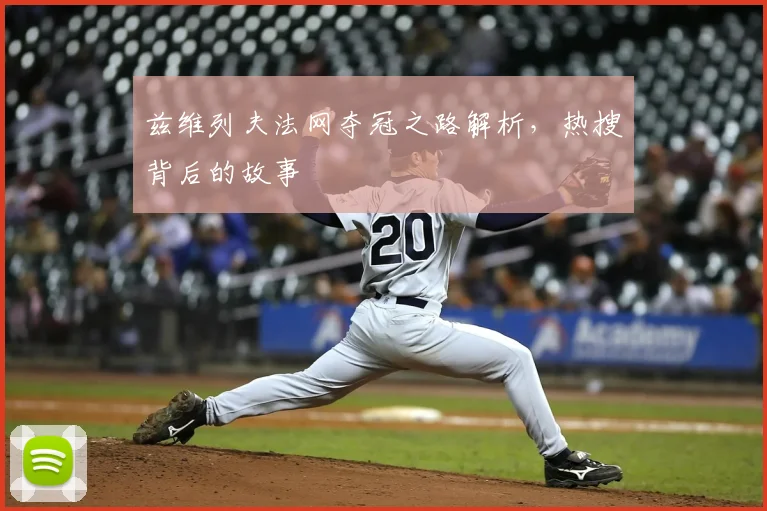 兹维列夫法网夺冠之路解析,热搜背后的故事