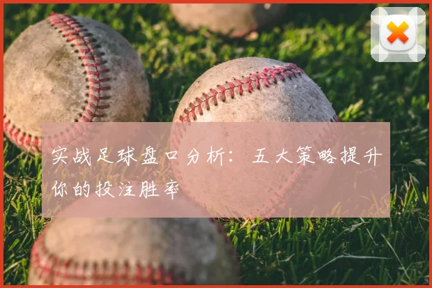 实战足球盘口分析：五大策略提升你的投注胜率