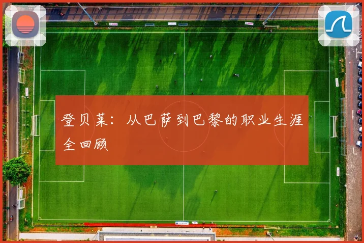 登贝莱：从巴萨到巴黎的职业生涯全回顾
