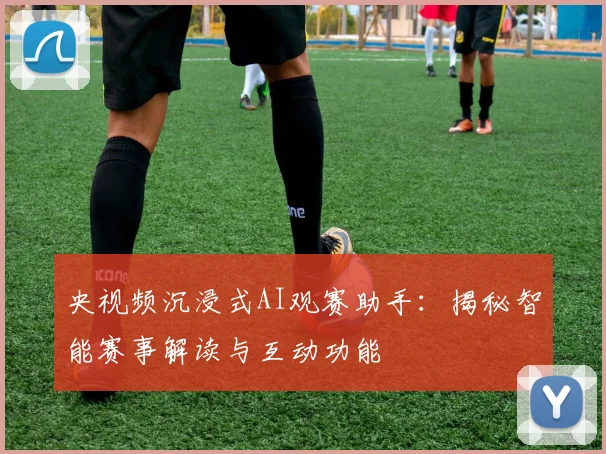 央视频沉浸式AI观赛助手:揭秘智能赛事解读与互动功能