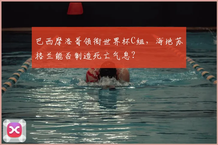 巴西摩洛哥领衔世界杯C组，海地苏格兰能否制造死亡气息？