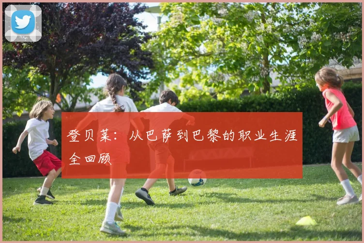 登贝莱：从巴萨到巴黎的职业生涯全回顾