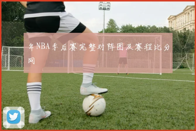 年NBA季后赛完整对阵图及赛程比分网